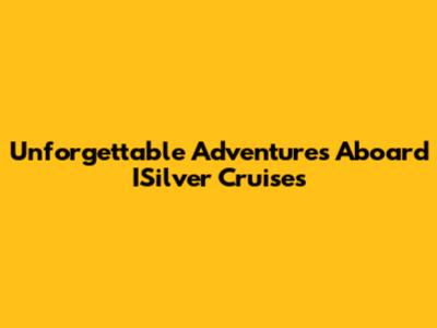 Unforgettable Adventures Aboard ISilver Cruises