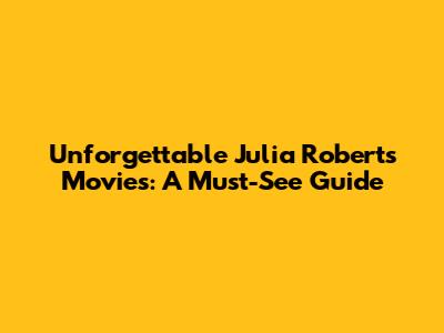 Unforgettable Julia Roberts Movies: A Must-See Guide