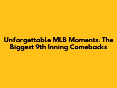 Unforgettable MLB Moments: The Biggest 9th Inning Comebacks