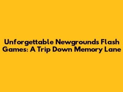 Unforgettable Newgrounds Flash Games: A Trip Down Memory Lane