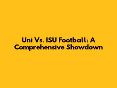 Uni Vs. ISU Football: A Comprehensive Showdown