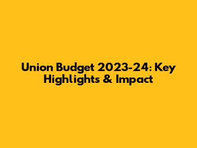 Union Budget 2023-24: Key Highlights & Impact