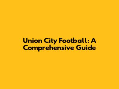Union City Football: A Comprehensive Guide