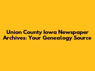 Union County Iowa Newspaper Archives: Your Genealogy Source