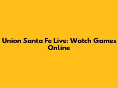 Union Santa Fe Live: Watch Games Online