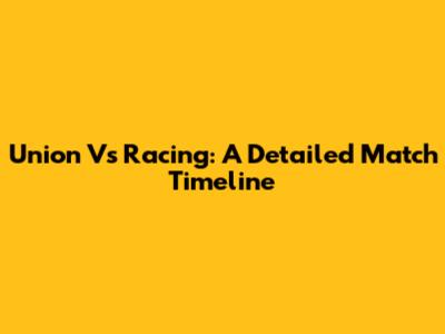 Union Vs Racing: A Detailed Match Timeline