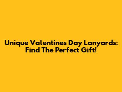 Unique Valentine's Day Lanyards: Find The Perfect Gift!