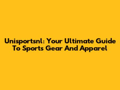 Unisportsnl: Your Ultimate Guide To Sports Gear And Apparel