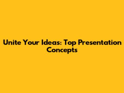 Unite Your Ideas: Top Presentation Concepts
