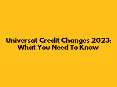 Universal Credit Changes 2023: What You Need To Know