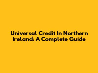 Universal Credit In Northern Ireland: A Complete Guide