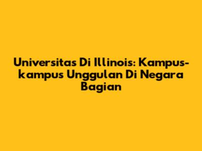Universitas Di Illinois: Kampus-kampus Unggulan Di Negara Bagian