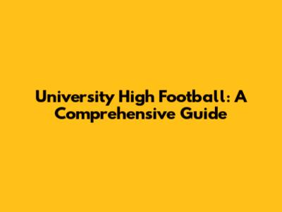 University High Football: A Comprehensive Guide