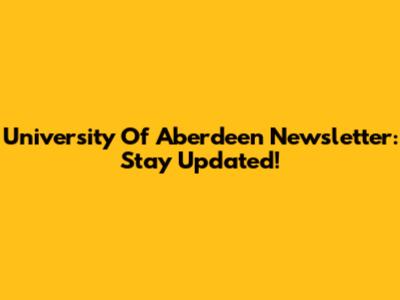 University Of Aberdeen Newsletter: Stay Updated!