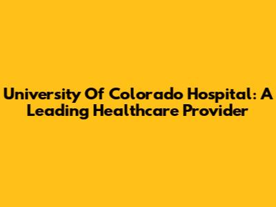 University Of Colorado Hospital: A Leading Healthcare Provider