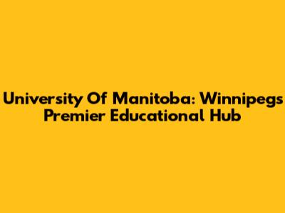 University Of Manitoba: Winnipeg's Premier Educational Hub