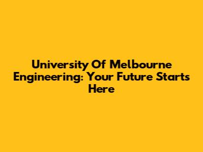 University Of Melbourne Engineering: Your Future Starts Here