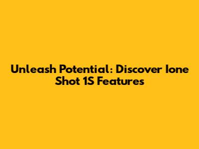 Unleash Potential: Discover Ione Shot 1S Features