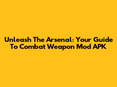 Unleash The Arsenal: Your Guide To Combat Weapon Mod APK