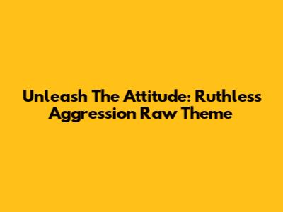 Unleash The Attitude: Ruthless Aggression Raw Theme