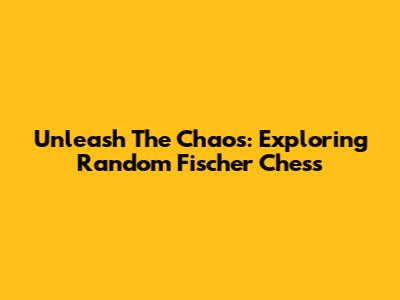Unleash The Chaos: Exploring Random Fischer Chess