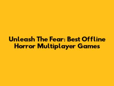 Unleash The Fear: Best Offline Horror Multiplayer Games