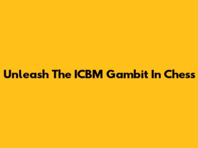 Unleash The ICBM Gambit In Chess