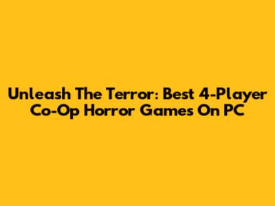 Unleash The Terror: Best 4-Player Co-Op Horror Games On PC