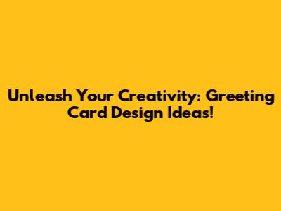 Unleash Your Creativity: Greeting Card Design Ideas!