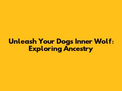 Unleash Your Dog's Inner Wolf: Exploring Ancestry