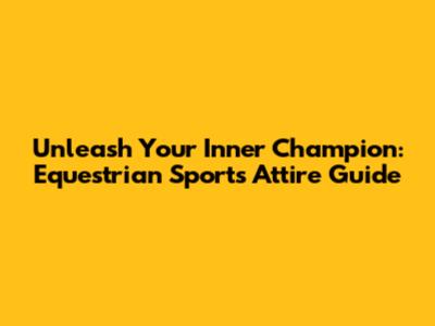 Unleash Your Inner Champion: Equestrian Sports Attire Guide
