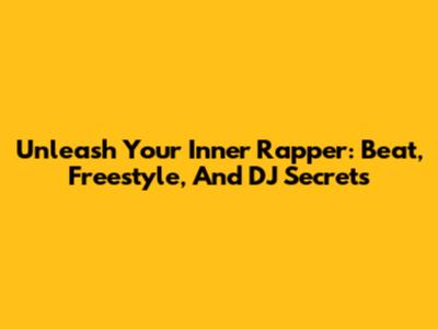 Unleash Your Inner Rapper: Beat, Freestyle, And DJ Secrets