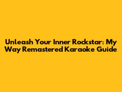 Unleash Your Inner Rockstar: My Way Remastered Karaoke Guide
