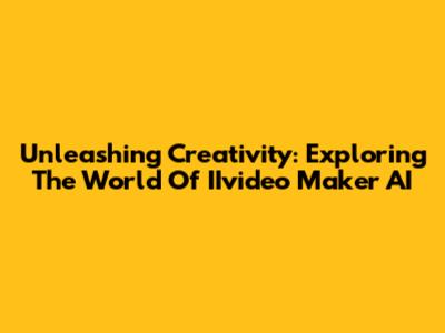 Unleashing Creativity: Exploring The World Of IIvideo Maker AI