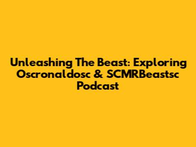 Unleashing The Beast: Exploring Oscronaldosc & SCMRBeastsc Podcast
