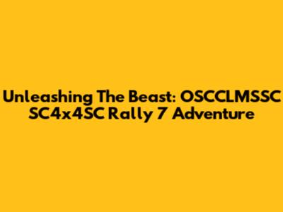 Unleashing The Beast: OSCCLMSSC SC4x4SC Rally 7 Adventure