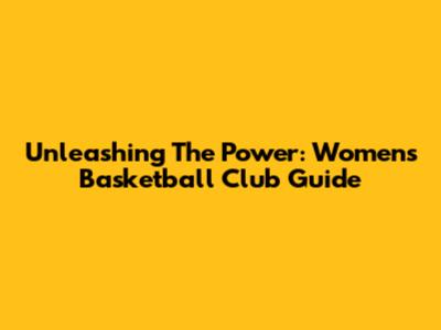Unleashing The Power: Women's Basketball Club Guide