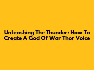 Unleashing The Thunder: How To Create A God Of War Thor Voice