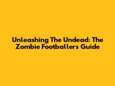 Unleashing The Undead: The Zombie Footballer's Guide