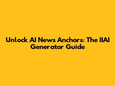 Unlock AI News Anchors: The IIAI Generator Guide