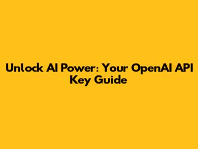Unlock AI Power: Your OpenAI API Key Guide