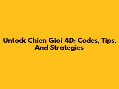 Unlock Chien Gioi 4D: Codes, Tips, And Strategies