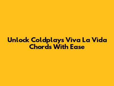 Unlock Coldplay's Viva La Vida Chords With Ease