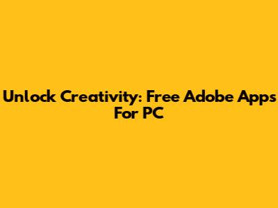 Unlock Creativity: Free Adobe Apps For PC
