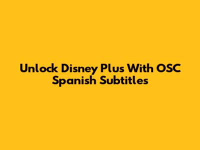 Unlock Disney Plus With OSC Spanish Subtitles