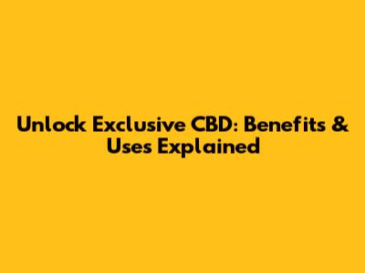 Unlock Exclusive CBD: Benefits & Uses Explained