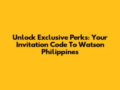 Unlock Exclusive Perks: Your Invitation Code To Watson Philippines
