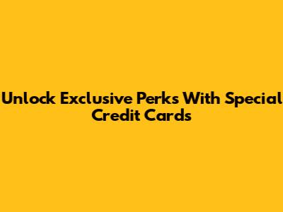 Unlock Exclusive Perks With Special Credit Cards