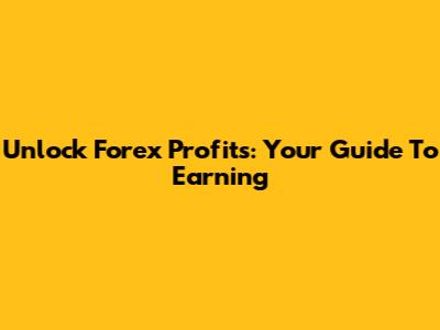 Unlock Forex Profits: Your Guide To Earning