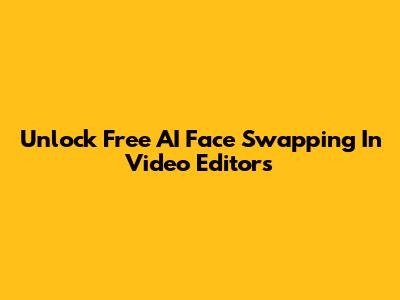 Unlock Free AI Face Swapping In Video Editors
